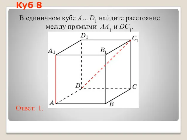 В единичном кубе A…D1 найдите расстояние между прямыми AA1 и DC1. Ответ: 1. Куб 8