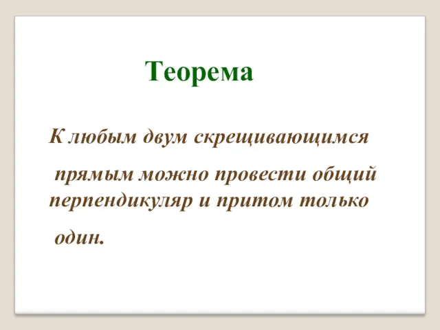 Теорема К любым двум скрещивающимся прямым можно провести общий перпендикуляр и притом только один.