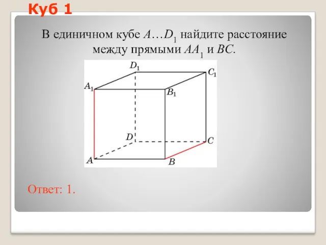 В единичном кубе A…D1 найдите расстояние между прямыми AA1 и BC. Ответ: 1. Куб 1