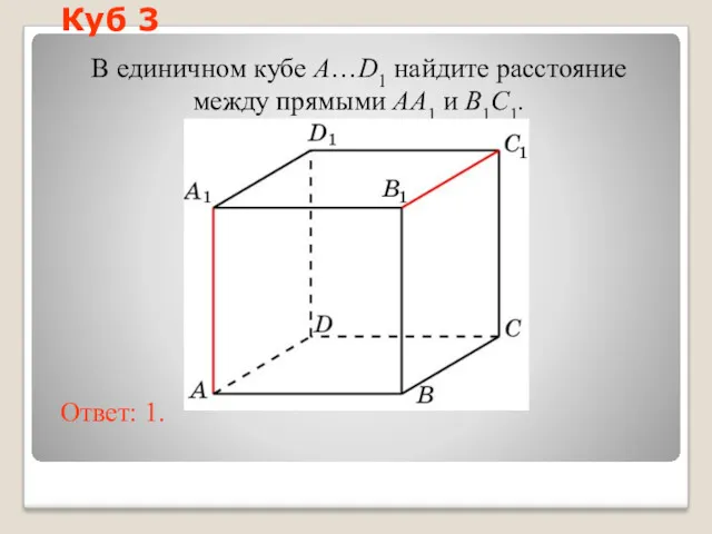 В единичном кубе A…D1 найдите расстояние между прямыми AA1 и B1C1. Ответ: 1. Куб 3