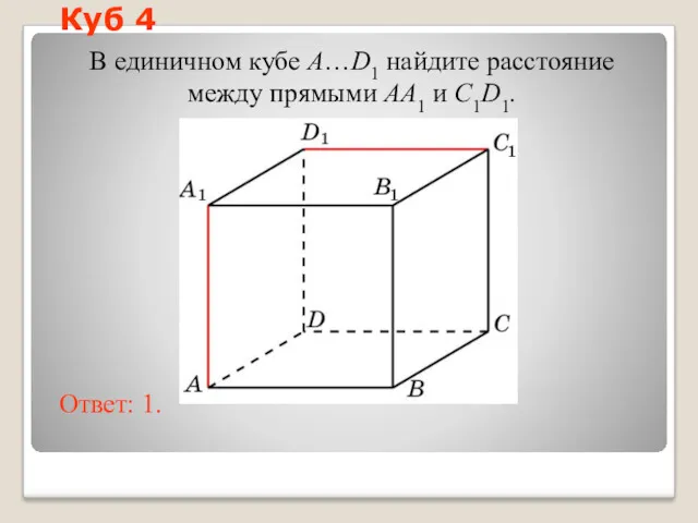 В единичном кубе A…D1 найдите расстояние между прямыми AA1 и C1D1. Ответ: 1. Куб 4