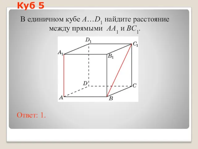 В единичном кубе A…D1 найдите расстояние между прямыми AA1 и BC1. Ответ: 1. Куб 5