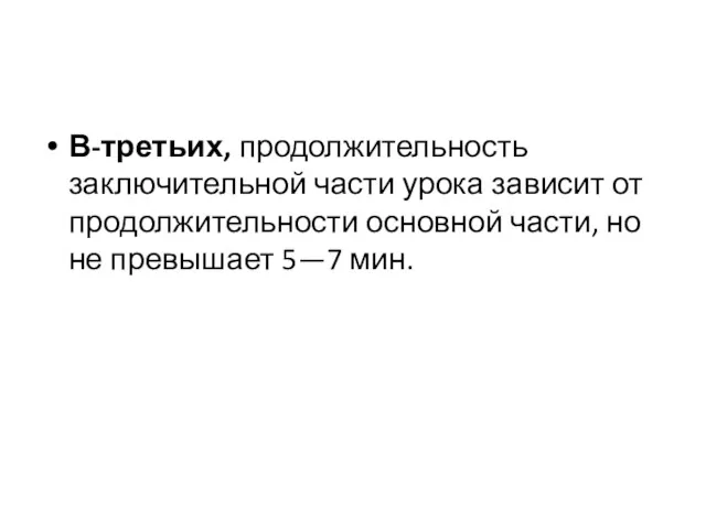 В-третьих, продолжительность заключительной части урока зависит от продолжительности основной части, но не превышает 5—7 мин.