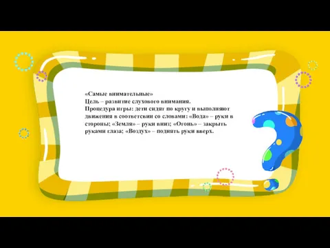 «Самые внимательные» Цель – развитие слухового внимания. Процедура игры: дети