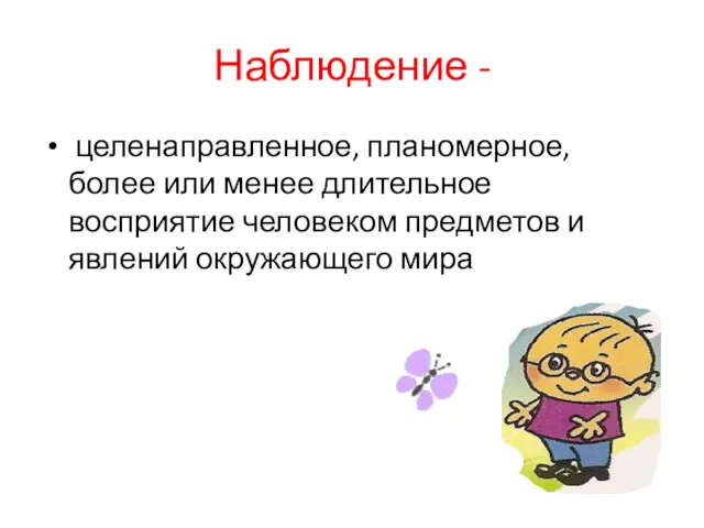 Наблюдение - целенаправленное, планомерное, более или менее длительное восприятие человеком предметов и явлений окружающего мира