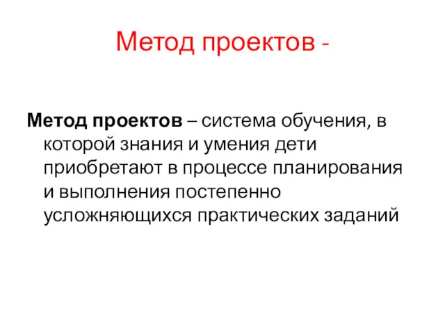 Метод проектов - Метод проектов – система обучения, в которой знания и умения