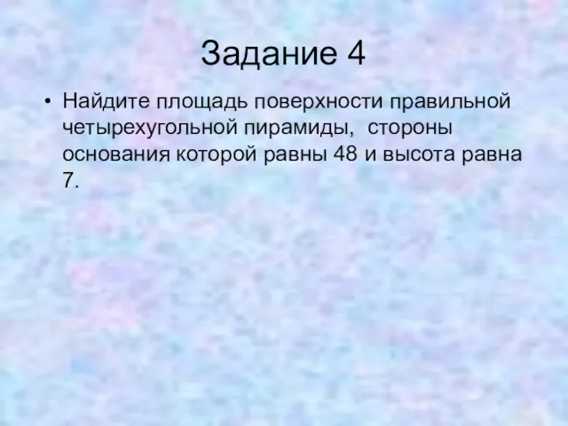 Задание 4 Найдите площадь поверхности правильной четырехугольной пирамиды, стороны основания