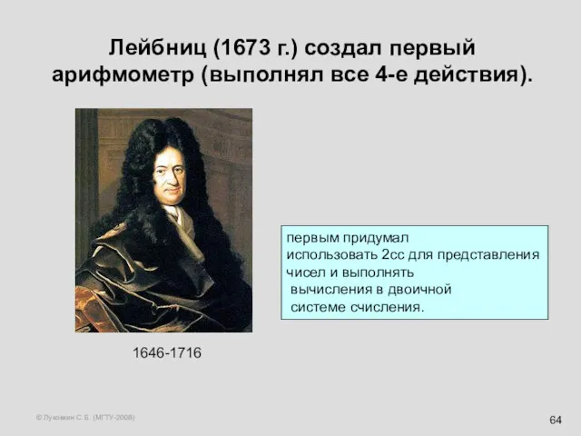 © Луковкин С.Б. (МГТУ-2008) Лейбниц (1673 г.) создал первый арифмометр (выполнял все 4-е