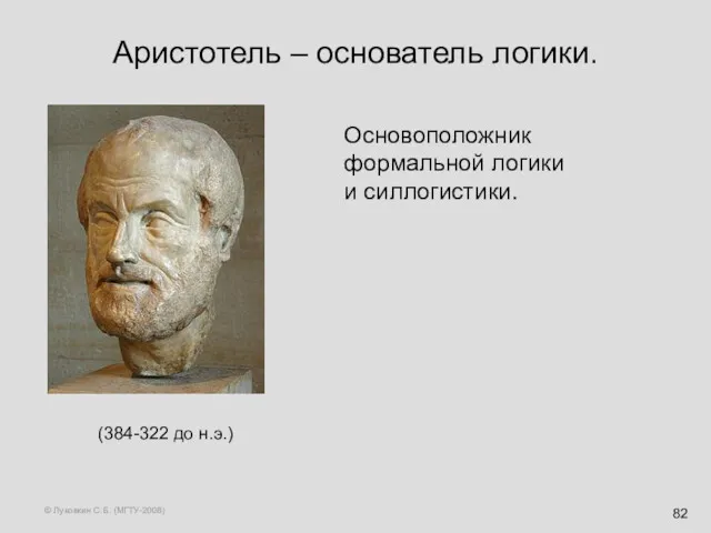 © Луковкин С.Б. (МГТУ-2008) Аристотель – основатель логики. Основоположник формальной логики и силлогистики. (384-322 до н.э.)