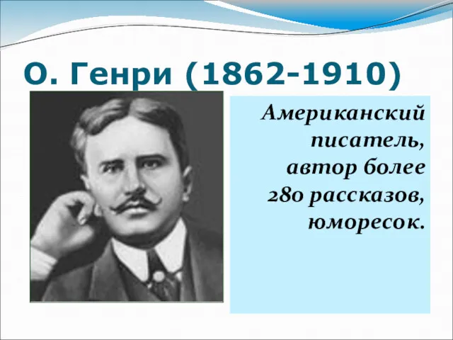 О. Генри (1862-1910) Американский писатель, автор более 280 рассказов, юморесок.