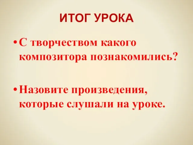 ИТОГ УРОКА С творчеством какого композитора познакомились? Назовите произведения, которые слушали на уроке.