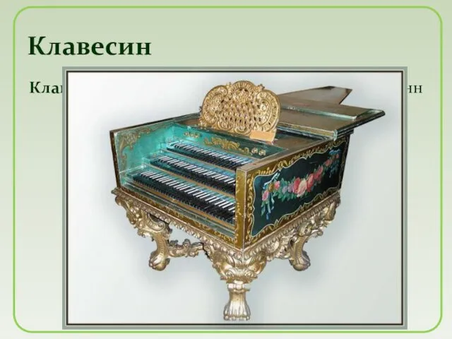 Клавеси́н (итал. clavicembalo) — клавишный струнно-щипковый музыкальный инструмент. Музыканта, исполняющего
