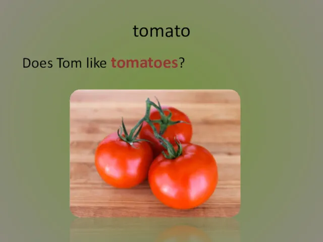 tomato Does Tom like tomatoes?