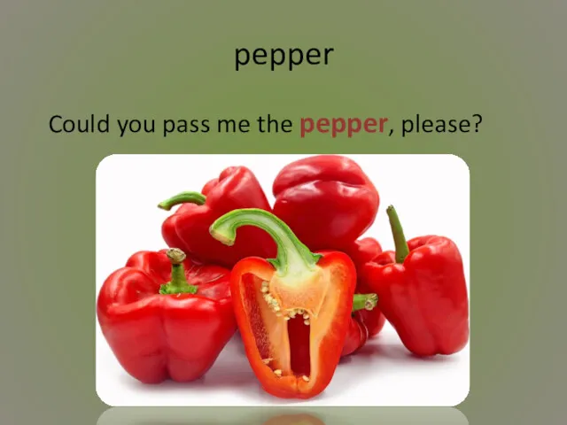pepper Could you pass me the pepper, please?