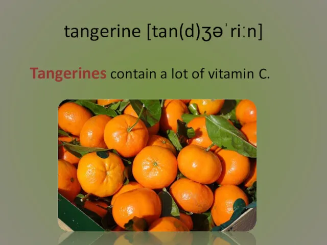 tangerine [tan(d)ʒəˈriːn] Tangerines contain a lot of vitamin C.