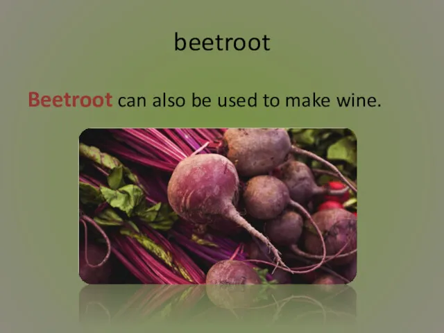 beetroot Beetroot can also be used to make wine.