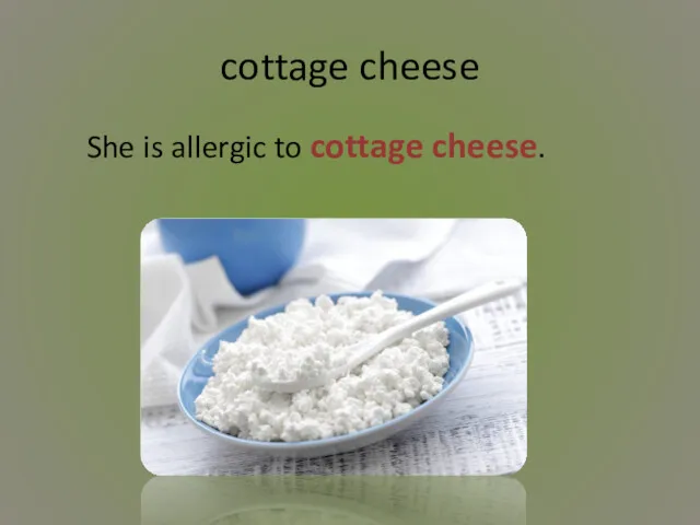 cottage cheese She is allergic to cottage cheese.