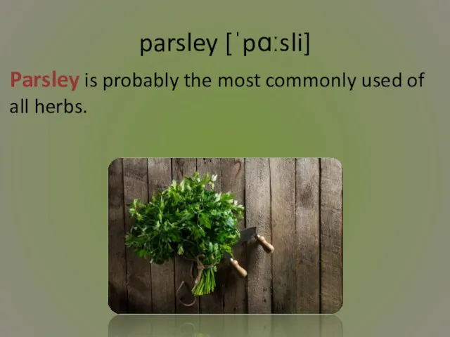 parsley [ˈpɑːsli] Parsley is probably the most commonly used of all herbs.