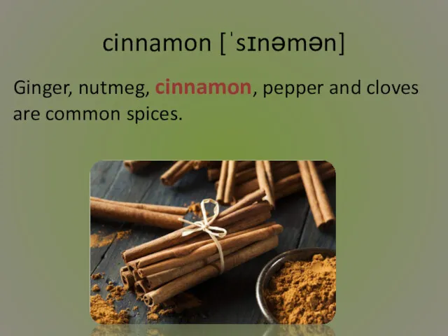 cinnamon [ˈsɪnəmən] Ginger, nutmeg, cinnamon, pepper and cloves are common spices.