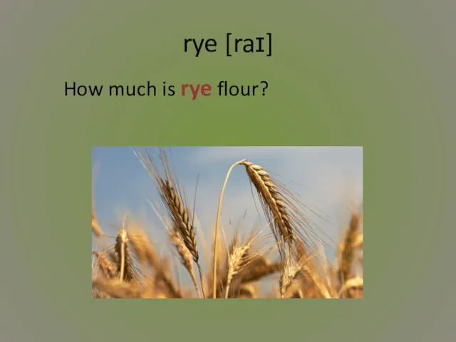 rye [raɪ] How much is rye flour?