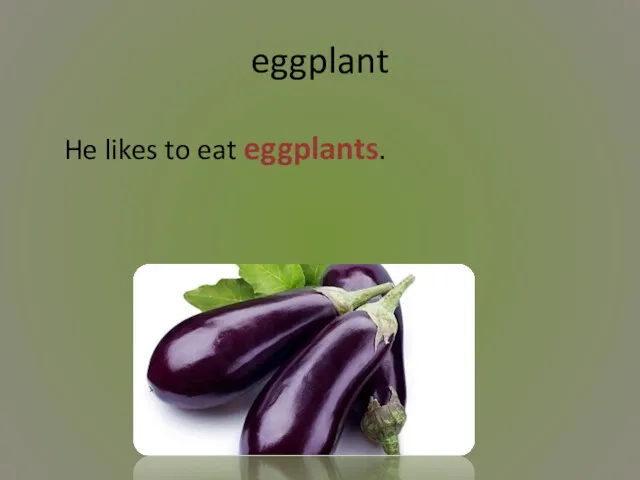 eggplant He likes to eat eggplants.