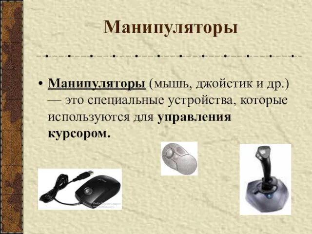 Манипуляторы Манипуляторы (мышь, джойстик и др.) — это специальные устройства, которые используются для управления курсором.