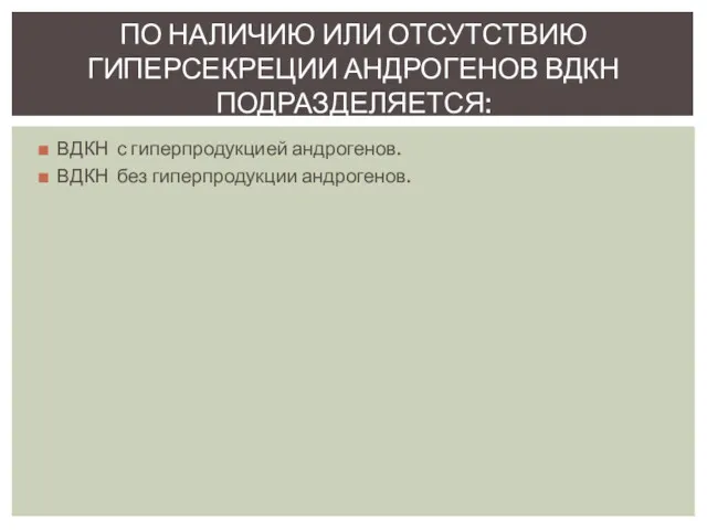 ВДКН с гиперпродукцией андрогенов. ВДКН без гиперпродукции андрогенов. ПО НАЛИЧИЮ ИЛИ ОТСУТСТВИЮ ГИПЕРСЕКРЕЦИИ АНДРОГЕНОВ ВДКН ПОДРАЗДЕЛЯЕТСЯ: