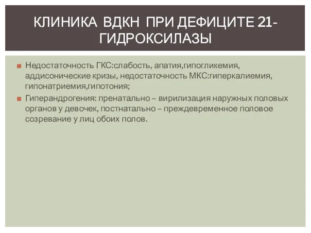 Недостаточность ГКС:слабость, апатия,гипогликемия,аддисонические кризы, недостаточность МКС:гиперкалиемия, гипонатриемия,гипотония; Гиперандрогения: пренатально –