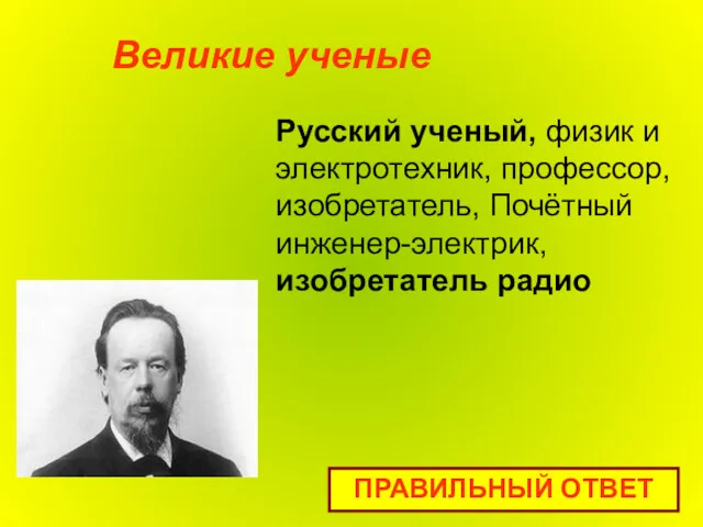 Русский ученый, физик и электротехник, профессор, изобретатель, Почётный инженер-электрик, изобретатель радио Великие ученые ПРАВИЛЬНЫЙ ОТВЕТ