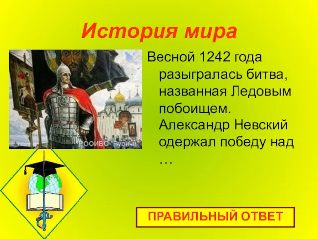 История мира Весной 1242 года разыгралась битва, названная Ледовым побоищем. Александр Невский одержал