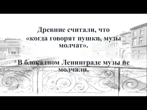 Древние считали, что «когда говорят пушки, музы молчат». В блокадном Ленинграде музы не молчали.