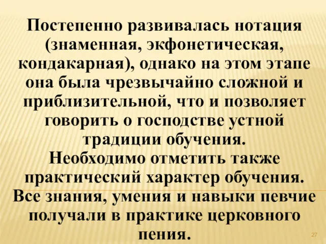 Постепенно развивалась нотация (знаменная, экфонетическая, кондакарная), однако на этом этапе