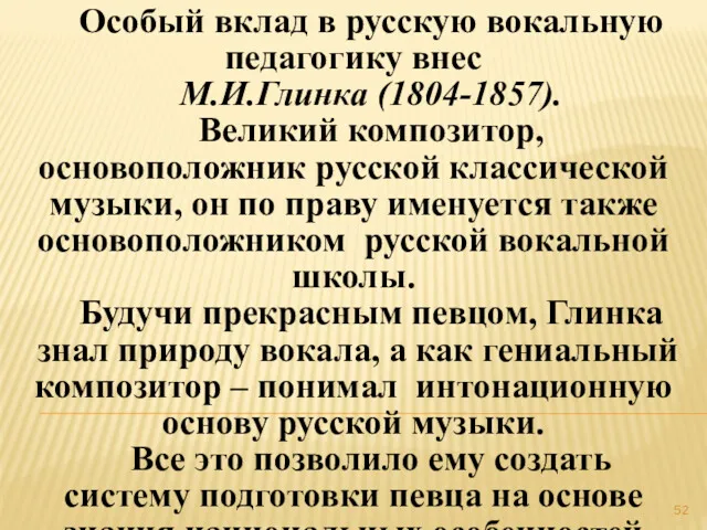 Особый вклад в русскую вокальную педагогику внес М.И.Глинка (1804-1857). Великий