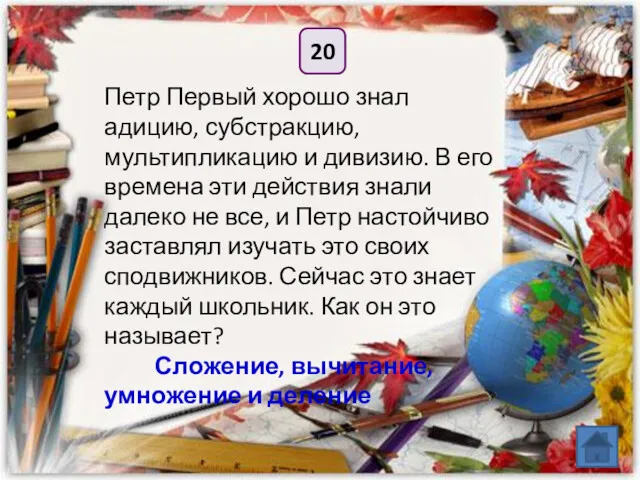 20 Петр Первый хорошо знал адицию, субстракцию, мультипликацию и дивизию.