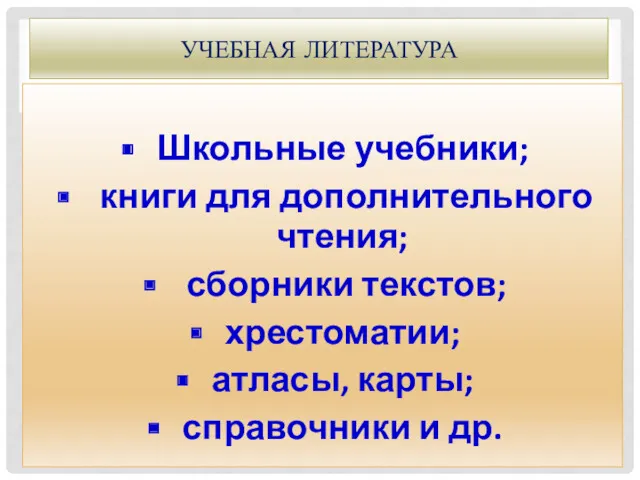 УЧЕБНАЯ ЛИТЕРАТУРА Школьные учебники; книги для дополнительного чтения; сборники текстов; хрестоматии; атласы, карты; справочники и др.