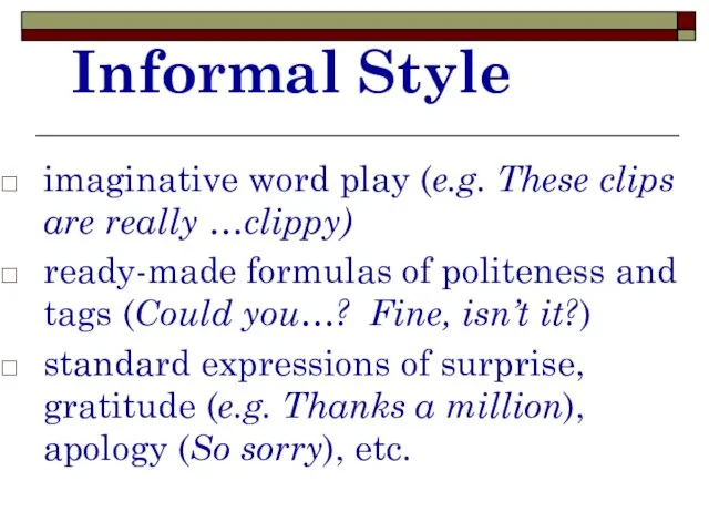 Informal Style imaginative word play (e.g. These clips are really