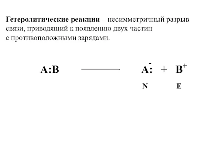 - A:B А: + B Е N Гетеролитические реакции – несимметричный разрыв связи,