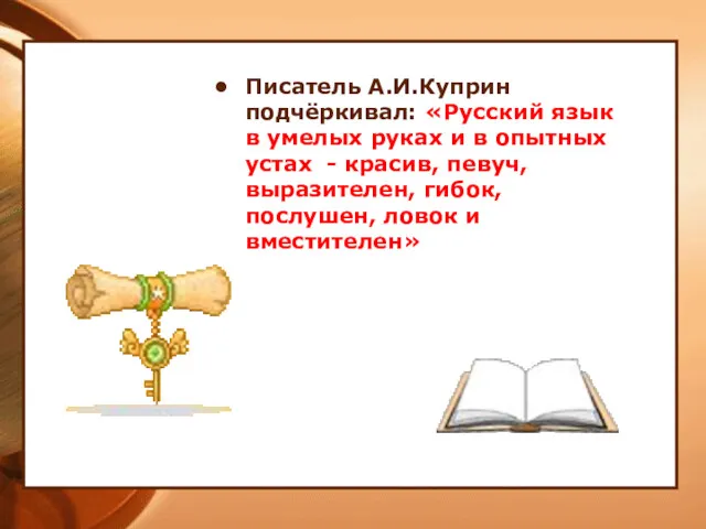 Писатель А.И.Куприн подчёркивал: «Русский язык в умелых руках и в