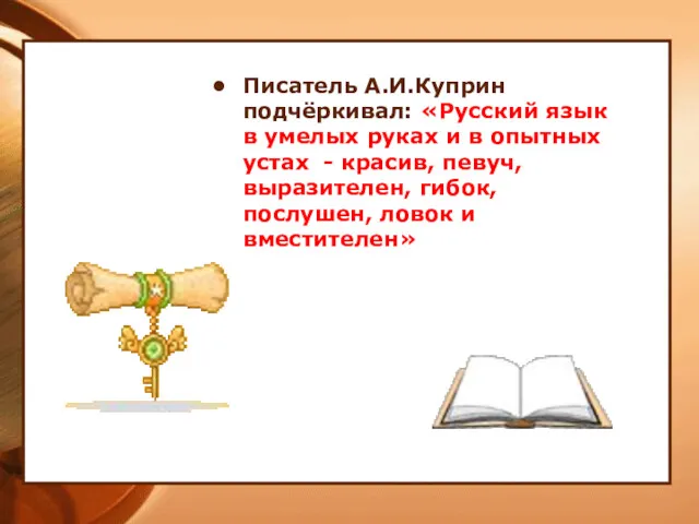 Писатель А.И.Куприн подчёркивал: «Русский язык в умелых руках и в опытных устах -