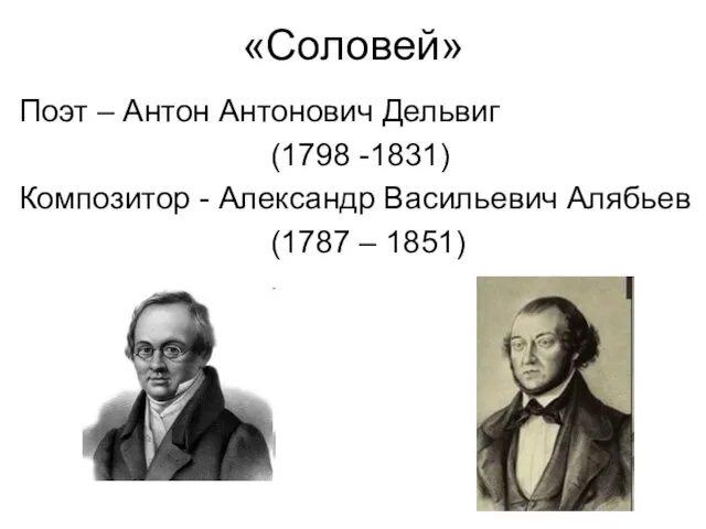 «Соловей» Поэт – Антон Антонович Дельвиг (1798 -1831) Композитор - Александр Васильевич Алябьев (1787 – 1851)