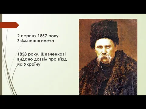 2 серпня 1857 року. Звільнення поета 1858 року. Шевченкові видано дозвіл про в’їзд на Україну