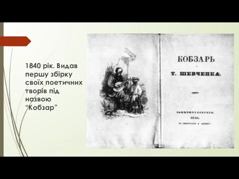 1840 рік. Видав першу збірку своїх поетичних творів під назвою “Кобзар”