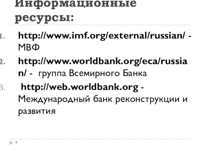 Информационные ресурсы: http://www.imf.org/external/russian/ - МВФ http://www.worldbank.org/eca/russian/ - группа Всемирного Банка