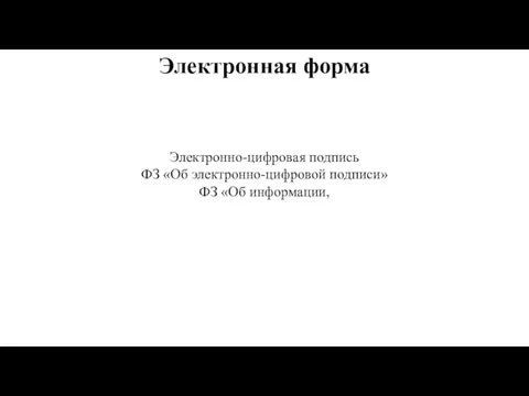 Электронная форма Электронно-цифровая подпись ФЗ «Об электронно-цифровой подписи» ФЗ «Об информации,