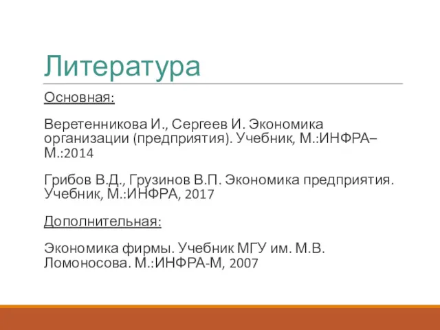 Литература Основная: Веретенникова И., Сергеев И. Экономика организации (предприятия). Учебник,