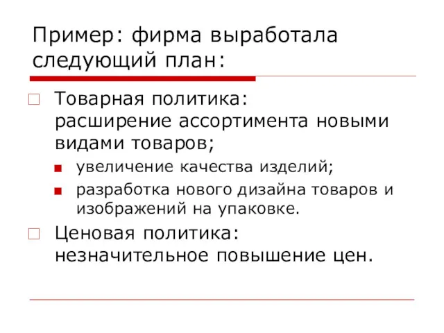 Пример: фирма выработала следующий план: Товарная политика: расширение ассортимента новыми