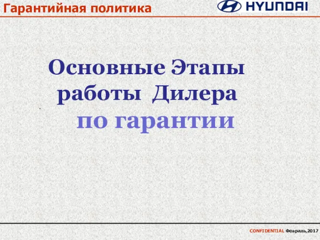 Гарантийная политика · CONFIDENTIAL Февраль,2017 Основные Этапы работы Дилера по гарантии