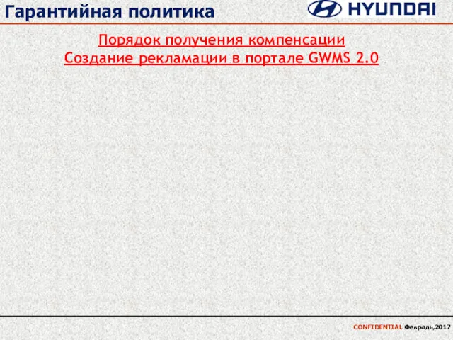 Гарантийная политика CONFIDENTIAL Февраль,2017 Порядок получения компенсации Создание рекламации в портале GWMS 2.0