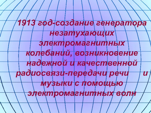 1913 год-создание генератора незатухающих электромагнитных колебаний, возникновение надежной и качественной