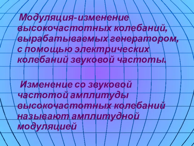 Модуляция-изменение высокочастотных колебаний, вырабатываемых генератором, с помощью электрических колебаний звуковой